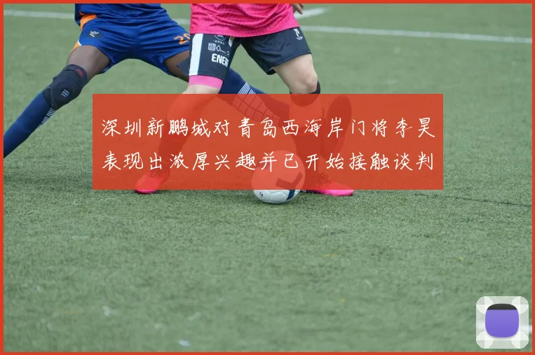 深圳新鹏城对青岛西海岸门将李昊表现出浓厚兴趣并已开始接触谈判