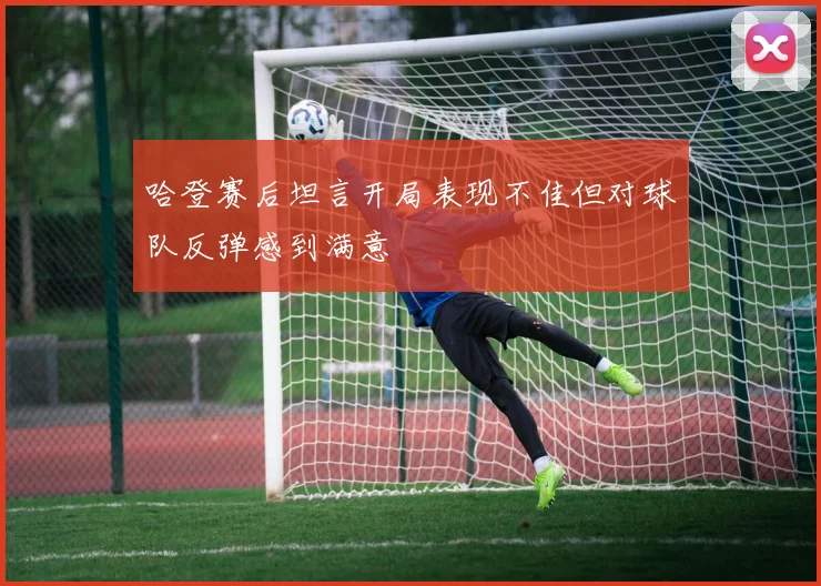 哈登赛后坦言开局表现不佳但对球队反弹感到满意