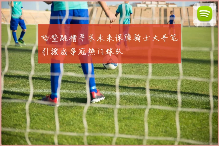 哈登跳槽寻求未来保障骑士大手笔引援成争冠热门球队