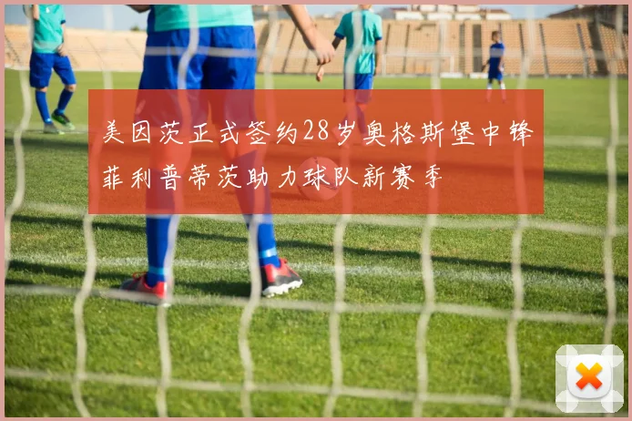 美因茨正式签约28岁奥格斯堡中锋菲利普蒂茨助力球队新赛季