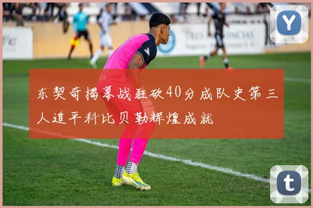 东契奇揭幕战狂砍40分成队史第三人追平科比贝勒辉煌成就
