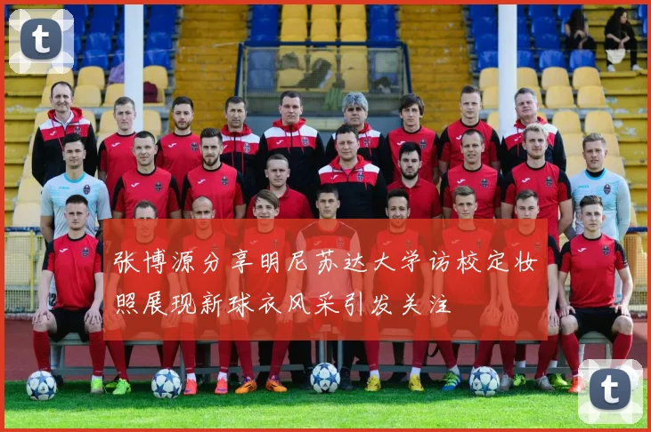 张博源分享明尼苏达大学访校定妆照展现新球衣风采引发关注