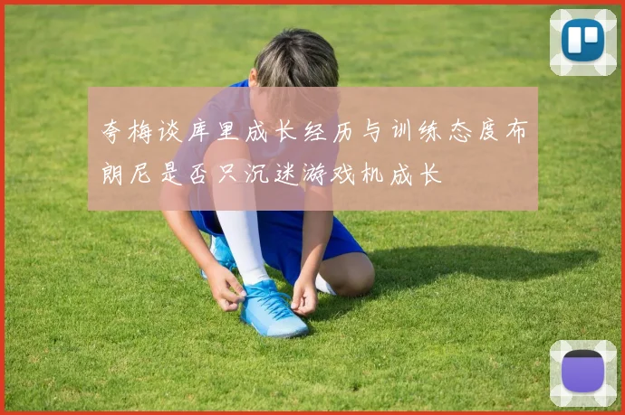 夸梅谈库里成长经历与训练态度布朗尼是否只沉迷游戏机成长