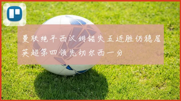 曼联绝平西汉姆错失五连胜仍稳居英超第四领先切尔西一分