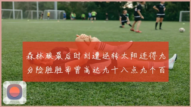 森林狼最后时刻遭逆转太阳连得九分险胜胜率曾高达九十八点九个百分点